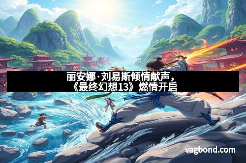 丽安娜·刘易斯倾情献声，《最终幻想13》燃情开启