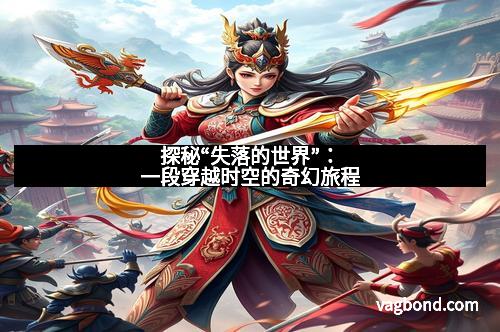 探秘“失落的世界”：一段穿越时空的奇幻旅程